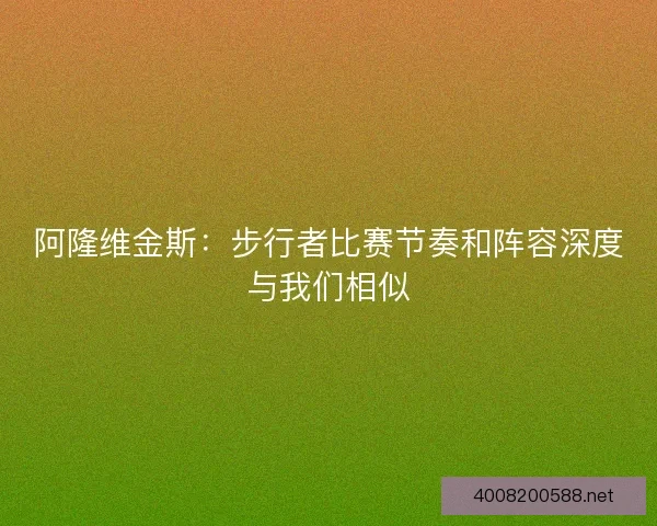 阿隆维金斯：步行者比赛节奏和阵容深度与我们相似