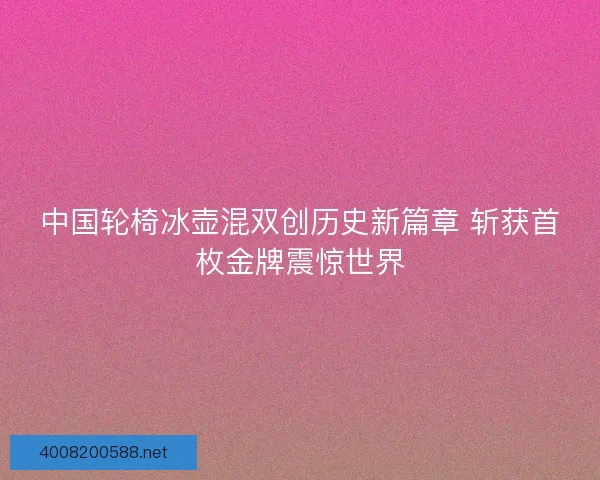 中国轮椅冰壶混双创历史新篇章 斩获首枚金牌震惊世界