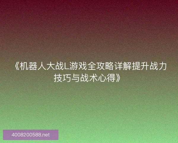 《机器人大战L游戏全攻略详解提升战力技巧与战术心得》