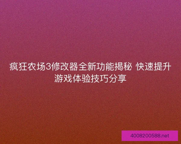 疯狂农场3修改器全新功能揭秘 快速提升游戏体验技巧分享