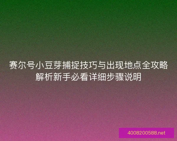 赛尔号小豆芽捕捉技巧与出现地点全攻略解析新手必看详细步骤说明
