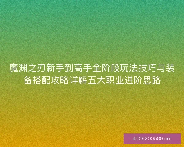 魔渊之刃新手到高手全阶段玩法技巧与装备搭配攻略详解五大职业进阶思路