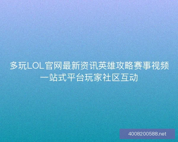 多玩LOL官网最新资讯英雄攻略赛事视频一站式平台玩家社区互动