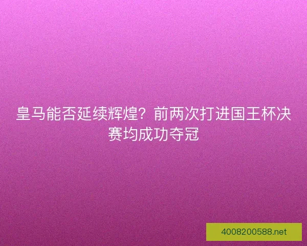 皇马能否延续辉煌？前两次打进国王杯决赛均成功夺冠