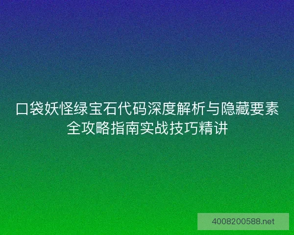 口袋妖怪绿宝石代码深度解析与隐藏要素全攻略指南实战技巧精讲