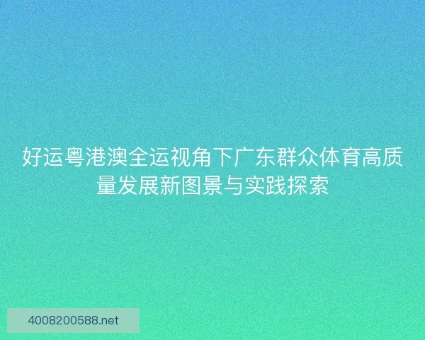 好运粤港澳全运视角下广东群众体育高质量发展新图景与实践探索