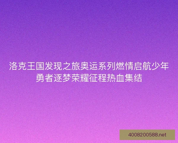 洛克王国发现之旅奥运系列燃情启航少年勇者逐梦荣耀征程热血集结
