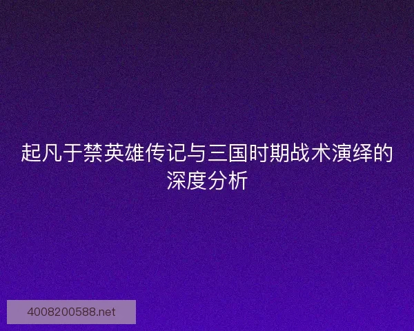 起凡于禁英雄传记与三国时期战术演绎的深度分析