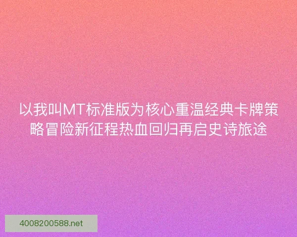 以我叫MT标准版为核心重温经典卡牌策略冒险新征程热血回归再启史诗旅途