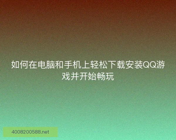 如何在电脑和手机上轻松下载安装QQ游戏并开始畅玩