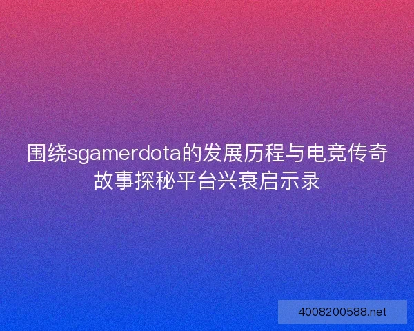 围绕sgamerdota的发展历程与电竞传奇故事探秘平台兴衰启示录