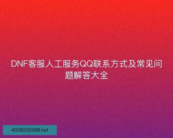 DNF客服人工服务QQ联系方式及常见问题解答大全